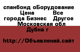 спанбонд оБорудование  › Цена ­ 100 - Все города Бизнес » Другое   . Московская обл.,Дубна г.